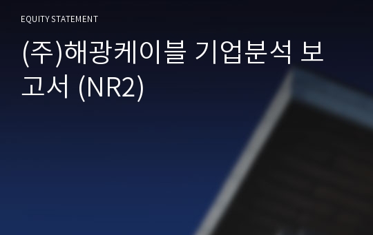 (주)해광케이블 기업분석 보고서 (NR2)