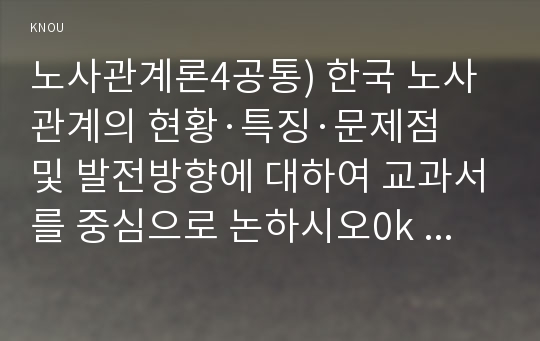 노사관계론4공통) 한국 노사관계의 현황·특징·문제점 및 발전방향에 대하여 교과서를 중심으로 논하시오0k  경영 노사관계론4공통