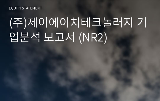 (주)제이에이치테크놀러지 기업분석 보고서 (NR2)