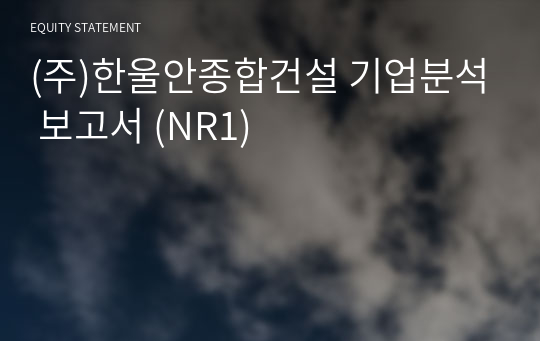 (주)한울안종합건설 기업분석 보고서 (NR1)