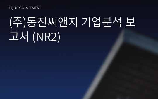 (주)동진씨앤지 기업분석 보고서 (NR2)