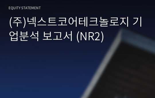 (주)넥스트코어테크놀로지 기업분석 보고서 (NR2)