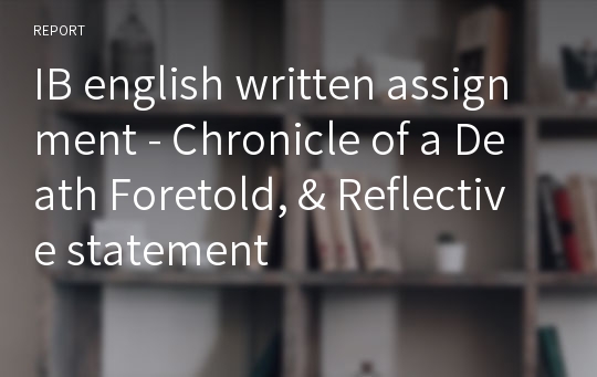 IB english written assignment - Chronicle of a Death Foretold, &amp; Reflective statement