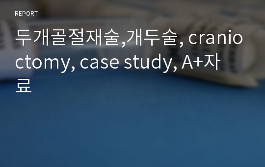 두개골절재술,개두술, cranioctomy, case study, A+자료