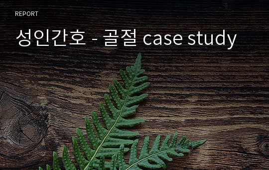 성인간호 - 골절 case study