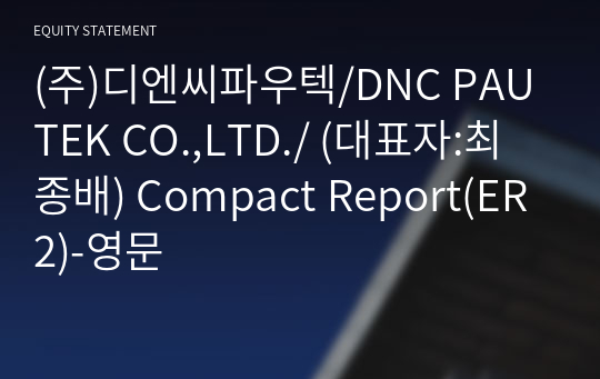 (주)디엔씨파우텍/DNC PAUTEK CO.,LTD./ Compact Report(ER2)-영문