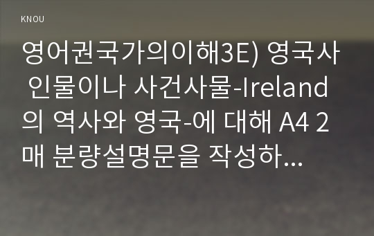 영어권국가의이해3E) 영국사 인물이나 사건사물-Ireland의 역사와 영국-에 대해 A4 2매 분량설명문을 작성하시오0k