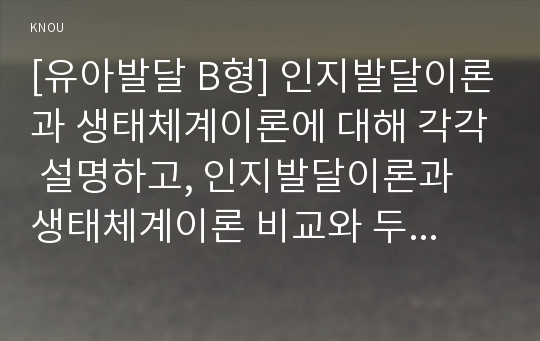 [유아발달 B형] 인지발달이론과 생태체계이론에 대해 각각 설명하고, 인지발달이론과 생태체계이론 비교와 두 이론의 평가를 논하시오.