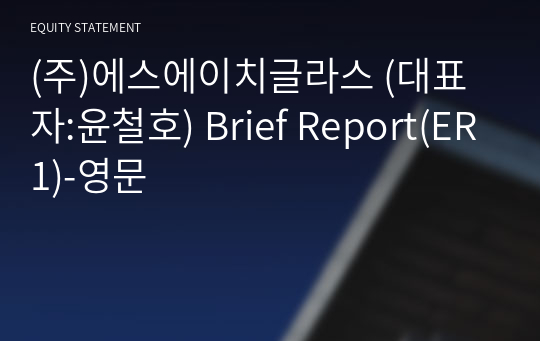 (주)에스에이치글라스 Brief Report(ER1)-영문