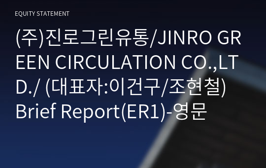 (주)진로그린유통/JINRO GREEN CIRCULATION CO.,LTD./ Brief Report(ER1)-영문