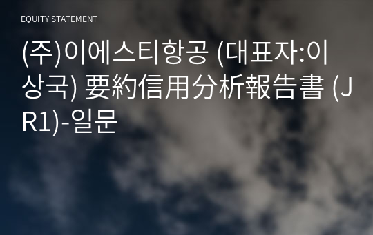 (주)이에스티항공 要約信用分析報告書(JR1)-일문