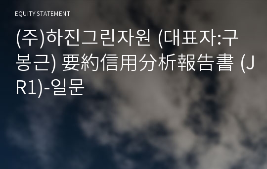 (주)하진그린자원 要約信用分析報告書 (JR1)-일문