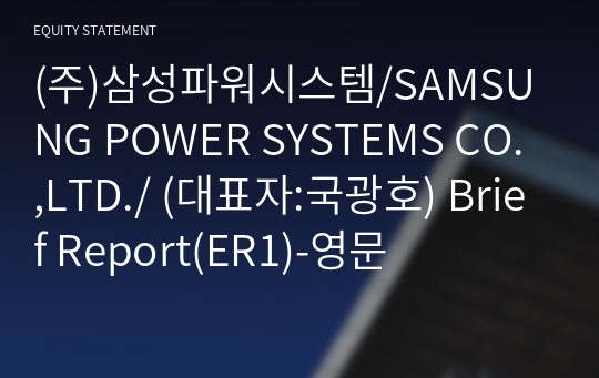 (주)삼성파워시스템/SAMSUNG POWER SYSTEMS CO.,LTD./ Brief Report(ER1)-영문