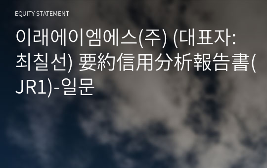 이래에이엠에스(주) 要約信用分析報告書(JR1)-일문