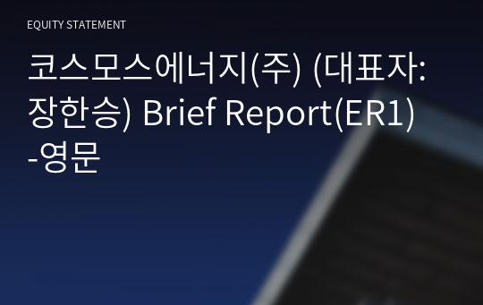코스모스에너지(주) Brief Report(ER1)-영문