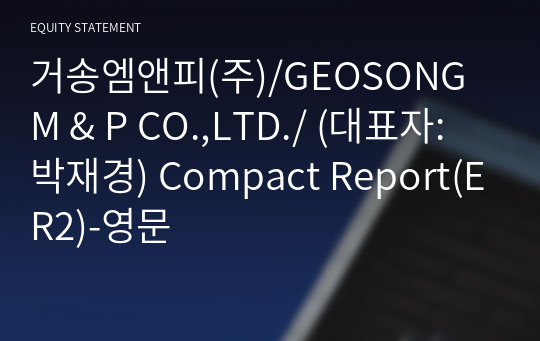 거송엠앤피(주)/GEOSONG M &amp; P CO.,LTD./ Compact Report(ER2)-영문