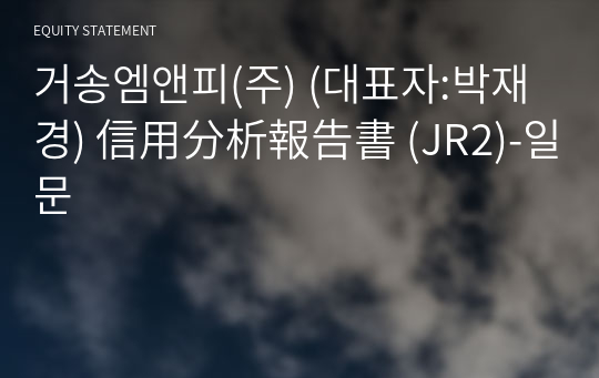 거송엠앤피(주) 信用分析報告書 (JR2)-일문