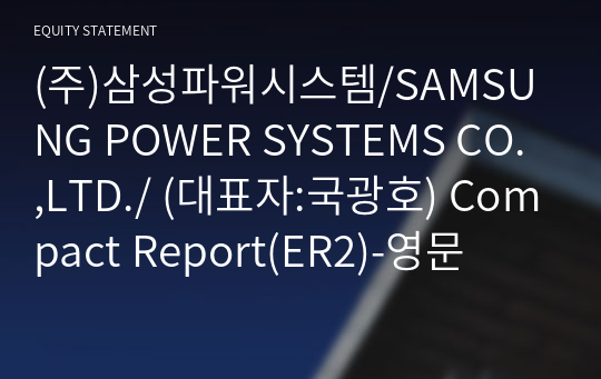 (주)삼성파워시스템/SAMSUNG POWER SYSTEMS CO.,LTD./ Compact Report(ER2)-영문