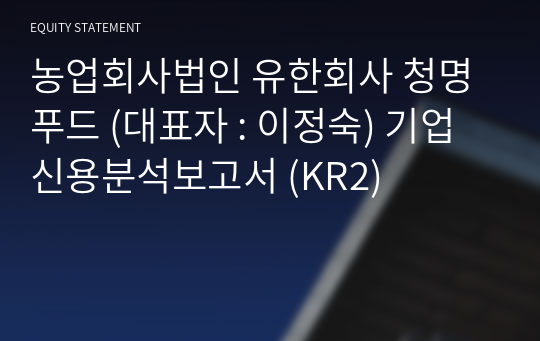 농업회사법인 유한회사 청명푸드 기업신용분석보고서 (KR2)