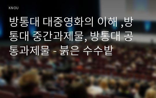 방통대 대중영화의 이해 ,방통대 중간과제물, 방통대 공통과제물 - 붉은 수수밭