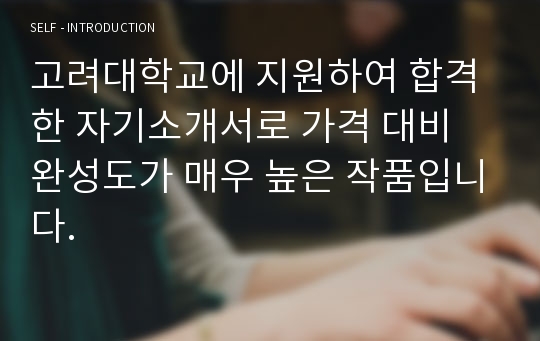 고려대학교에 지원하여 합격한 자기소개서로 가격 대비 완성도가 매우 높은 작품입니다.