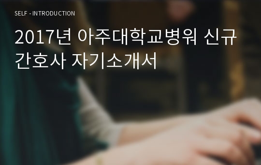 2017년 아주대학교병워 신규간호사 자기소개서