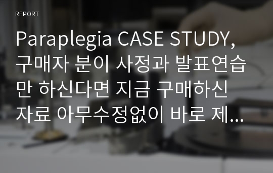 Paraplegia CASE STUDY, 구매자 분이 사정과 발표연습만 하신다면 지금 구매하신 자료 아무수정없이 바로 제출하여도 된다고 확신합니다.간호진단 간호과정 3개 전부 PES 양식으로 작성하였고 진단적,치료적,교육적 계획 ,이론적근거 전부기록되어있습니다.