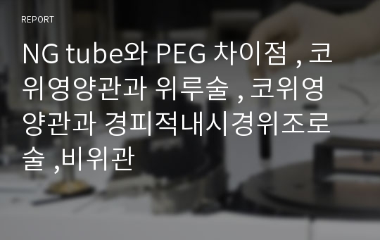 NG tube와 PEG 차이점 , 코위영양관과 위루술 , 코위영양관과 경피적내시경위조로술 ,비위관