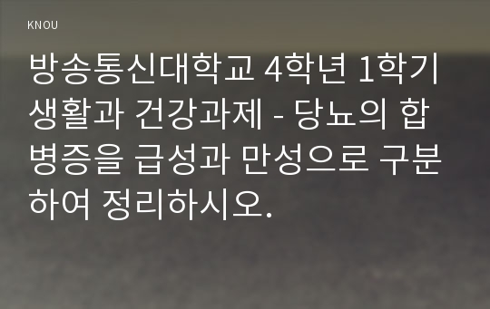 방송통신대학교 4학년 1학기 생활과 건강과제 - 당뇨의 합병증을 급성과 만성으로 구분하여 정리하시오. 