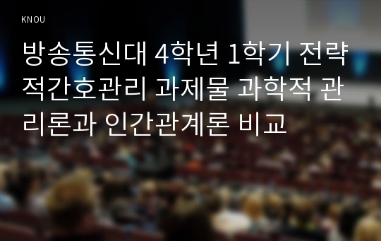 방송통신대 4학년 1학기 전략적간호관리 과제물 과학적 관리론과 인간관계론 비교