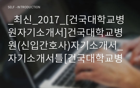 _최신_2017_[건국대학교병원자기소개서]건국대학교병원(신입간호사)자기소개서_자기소개서틀[건국대학교병원]자료_병원자료스크랩