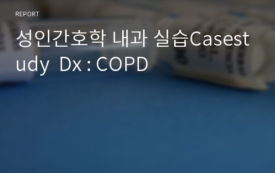 성인간호학 내과 실습Casestudy  Dx : COPD