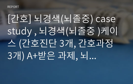 [간호] 뇌경색case study , 뇌경색케이스 (간호진단 3개, 간호과정 3개) A+받은 과제, 뇌경색간호