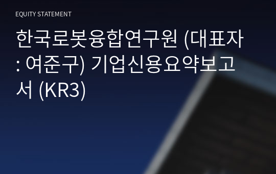한국로봇융합연구원 기업신용요약보고서 (KR3)