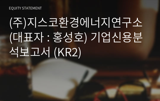 (주)지스코환경에너지연구소 기업신용분석보고서 (KR2)