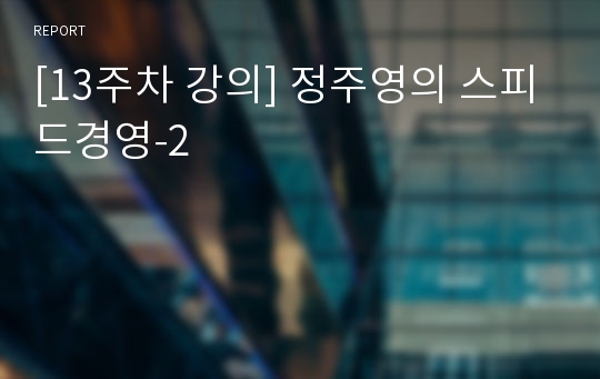 [13주차 강의] 정주영의 스피드경영-2