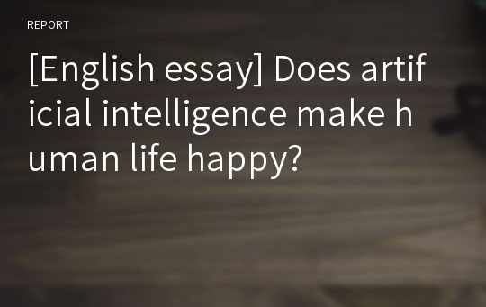 [English essay] Does artificial intelligence make human life happy?