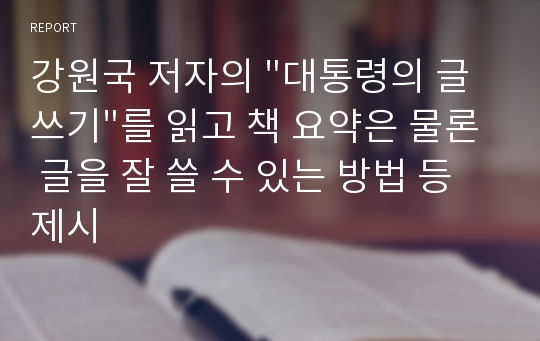 강원국 저자의 &quot;대통령의 글쓰기&quot;를 읽고 책 요약은 물론 글을 잘 쓸 수 있는 방법 등 제시