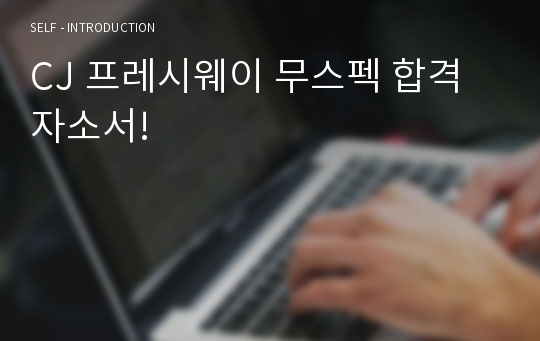 CJ 프레시웨이 무스펙 합격 자소서!