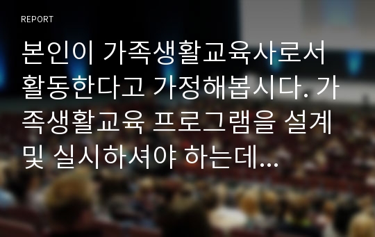 본인이 가족생활교육사로서 활동한다고 가정해봅시다. 가족생활교육 프로그램을 설계 및 실시하셔야 하는데 전체 6회기로 구성하되, 본인이 원하는 내용과 주제를 중심으로 가족생활교육 프로그램을 기획하여 보세요. (과제내용은 프로그램의 제목, 목적, 참여대상, 기대효과, 회기별 간단한 진행내용 순으로 작성)