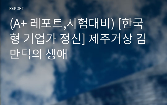 (A+ 레포트,시험대비) [한국형 기업가 정신] 제주거상 김만덕의 생애