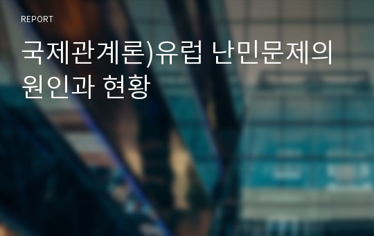 국제관계론)유럽 난민문제의 원인과 현황