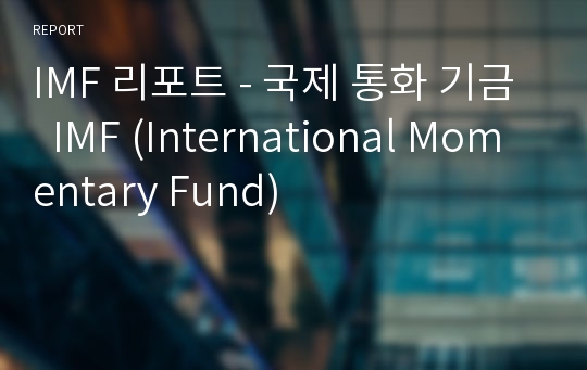 IMF 리포트 - 국제 통화 기금  IMF (International Momentary Fund)