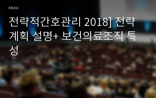 전략적간호관리 2018] 전략계획 설명+ 보건의료조직 특성