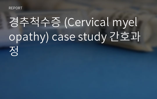 A+ 경추척수증 (Cervical myelopathy) case study 간호과정