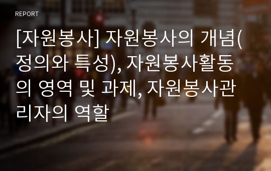 [자원봉사] 자원봉사의 개념(정의와 특성), 자원봉사활동의 영역 및 과제, 자원봉사관리자의 역할