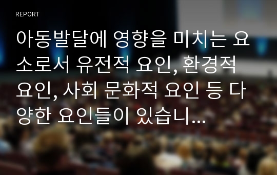 아동발달에 영향을 미치는 요소로서 유전적 요인, 환경적 요인, 사회 문화적 요인 등 다양한 요인들이 있습니다. 여러분들이 생각하는 아동의 발달에 영향을 미치는 요인은 무엇이라고 생각하십니까