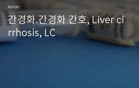 간경화.간경화 간호, Liver cirrhosis, LC