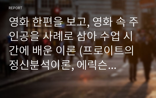 영화 한편을 보고, 영화 속 주인공을 사례로 삼아 수업 시간에 배운 이론 (프로이트의 정신분석이론, 에릭슨의 성격이론, 아들러의 성격이론, 융의 분석심리학 등) 중 적절한 이론을 한 가지 선택하여 그 이론의 관점에서 주인공을 분석하시오