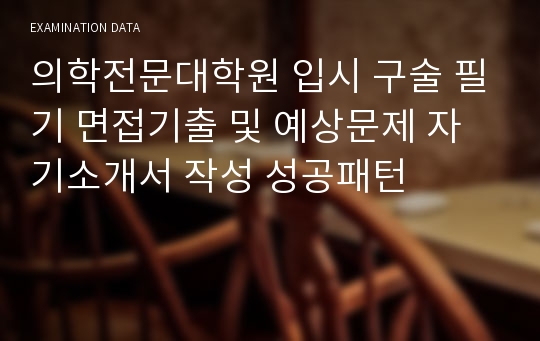 의학전문대학원 입시 구술 필기 면접기출 및 예상문제 자기소개서 작성 성공패턴